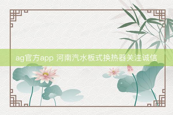 ag官方app 河南汽水板式換熱器關注誠信