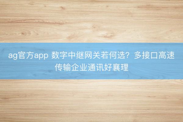 ag官方app 數字中繼網關若何選？多接口高速傳輸企業通訊好襄理