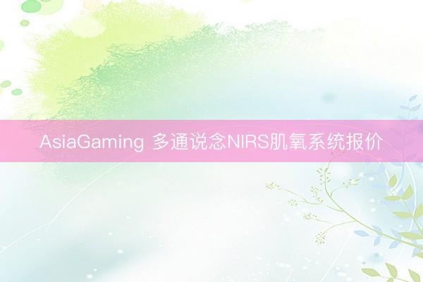 AsiaGaming 多通說(shuō)念NIRS肌氧系統(tǒng)報(bào)價(jià)