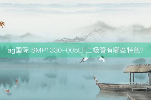 ag國際 SMP1330-005LF二極管有哪些特色？