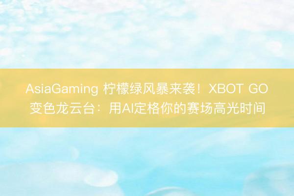 AsiaGaming 檸檬綠風暴來襲!XBOT GO變色龍云臺:用AI定格你的賽場高光時間