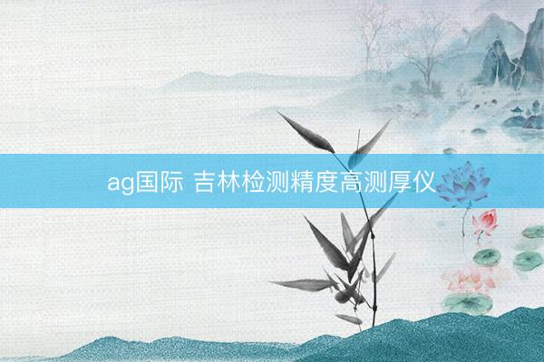 ag國(guó)際 吉林檢測(cè)精度高測(cè)厚儀