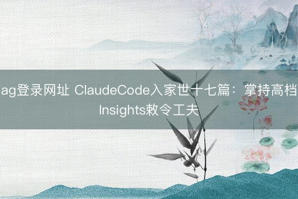 ag登錄網址 ClaudeCode入家世十七篇:掌持高檔Insights敕令工夫