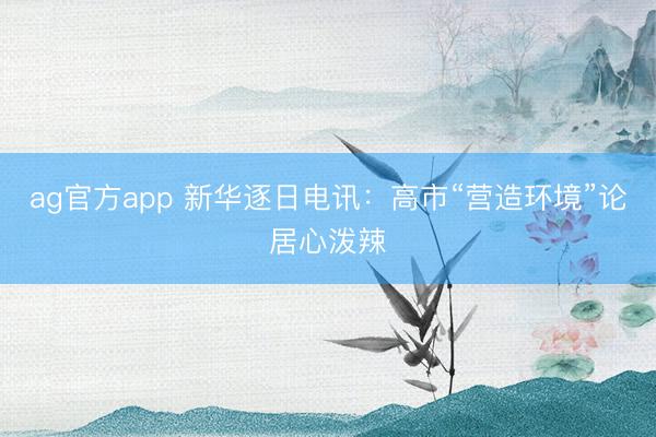 ag官方app 新華逐日電訊:高市“營造環境”論居心潑辣