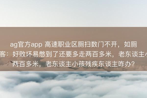 ag官方app 高速職業(yè)區(qū)廁掃數(shù)門不開，如廁還得繞行營業(yè)區(qū)，搭客：好敗壞易憋到了還要多走兩百多米，老東談主小孩殘疾東談主咋辦？