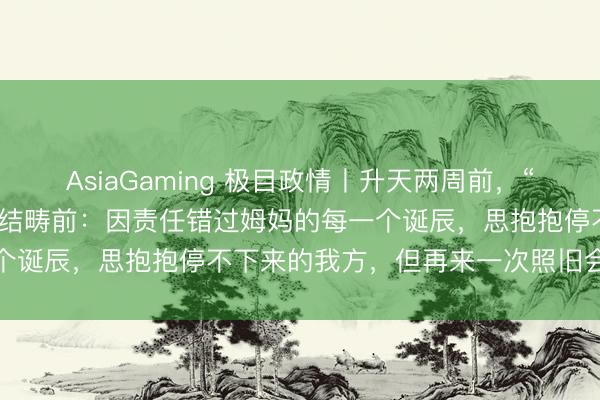 AsiaGaming 極目政情丨升天兩周前,“網紅文旅局長”賀嬌龍曾總結疇前:因責任錯過姆媽的每一個誕辰,思抱抱停不下來的我方,但再來一次照舊會這么選