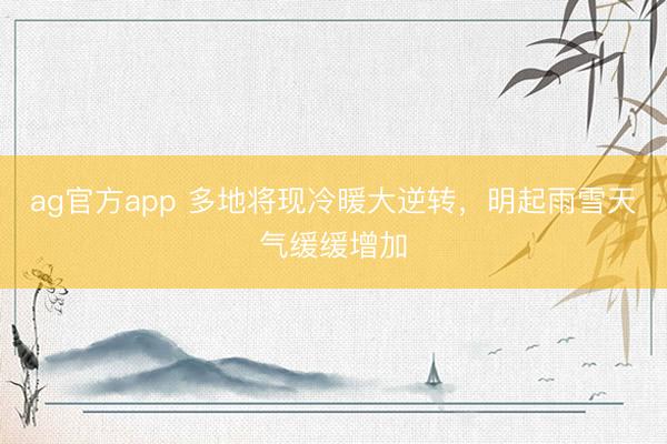 ag官方app 多地將現冷暖大逆轉，明起雨雪天氣緩緩增加