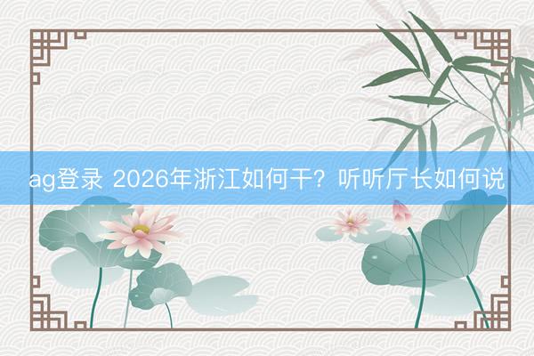 ag登錄 2026年浙江如何干?聽聽廳長如何說