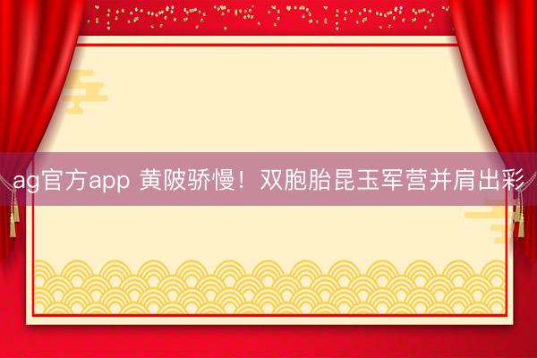 ag官方app 黃陂驕慢!雙胞胎昆玉軍營并肩出彩