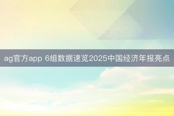 ag官方app 6組數據速覽2025中國經濟年報亮點