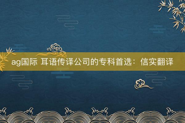 ag國際 耳語傳譯公司的專科首選:信實翻譯