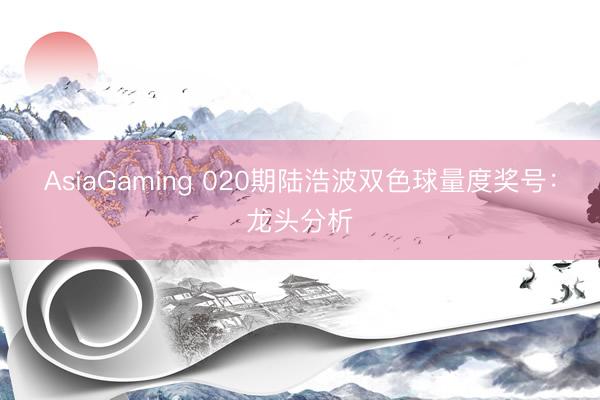 AsiaGaming 020期陸浩波雙色球量度獎號:龍頭分析