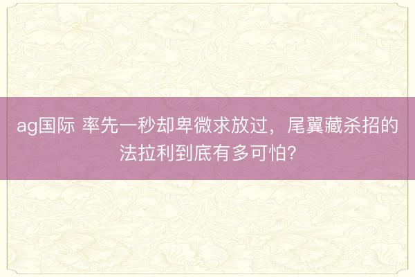 ag國際 率先一秒卻卑微求放過，尾翼藏殺招的法拉利到底有多可怕？