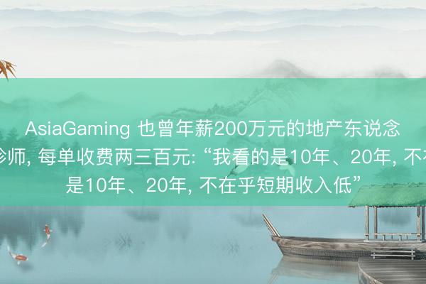 AsiaGaming 也曾年薪200萬元的地產(chǎn)東說念主, 轉(zhuǎn)業(yè)作念陪診師, 每單收費兩三百元: “我看的是10年、20年, 不在乎短期收入低”