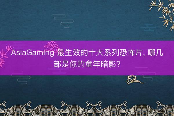AsiaGaming 最生效的十大系列恐怖片, 哪幾部是你的童年暗影?